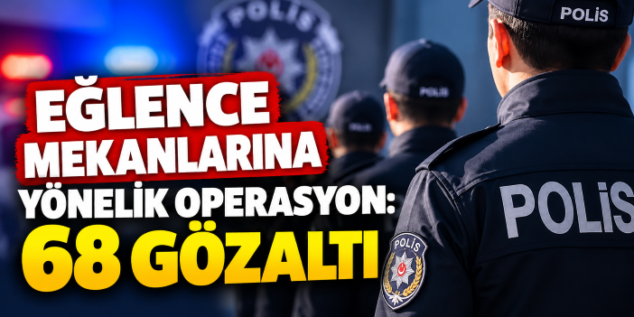 Eğlence mekanlarına yönelik operasyon: 68 gözaltı