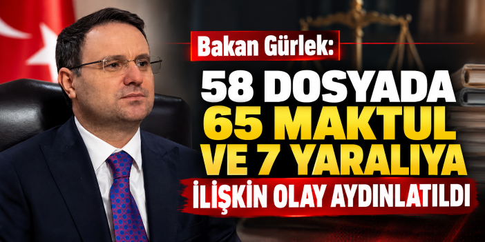 Bakan Gürlek: 58 dosyada 65 maktul ve 7 yaralıya ilişkin olay aydınlatıldı