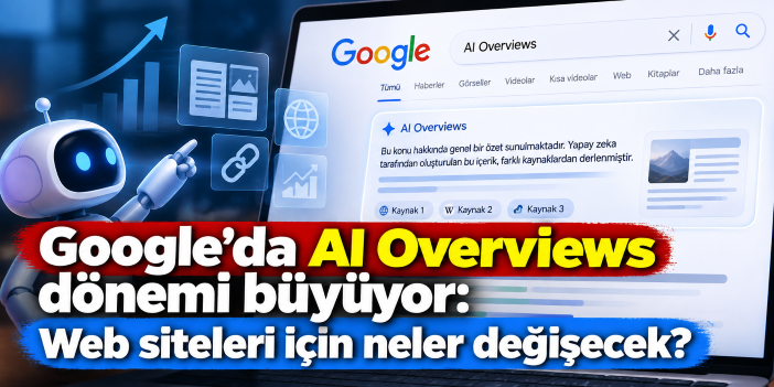 Google'da AI Overviews dönemi büyüyor: Web siteleri için neler değişecek?