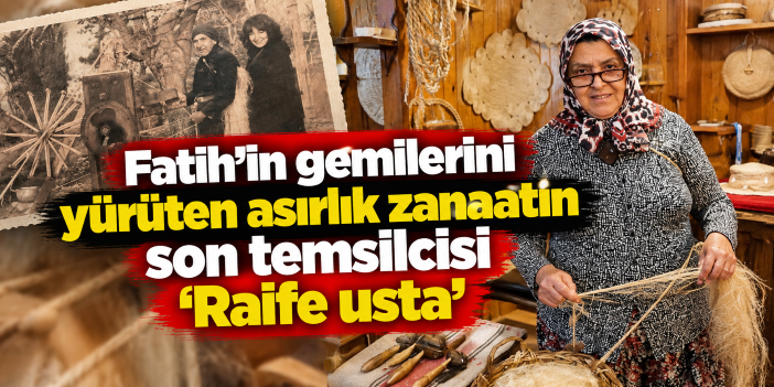 Fatih'in gemilerini yürüten asırlık zanaatın son temsilcisi 'Raife usta'
