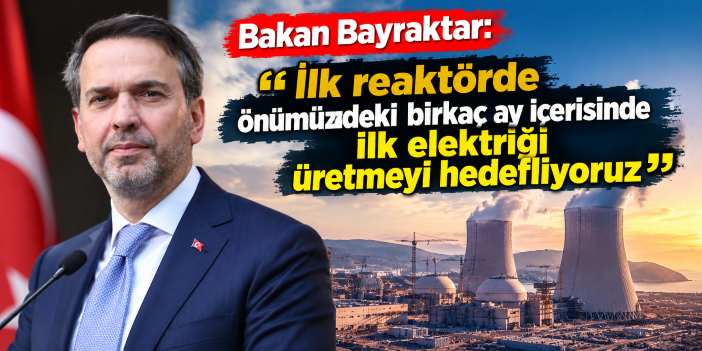Bakan Bayraktar: "İlk reaktörde önümüzdeki birkaç ay içerisinde ilk elektriği üretmeyi hedefliyoruz"