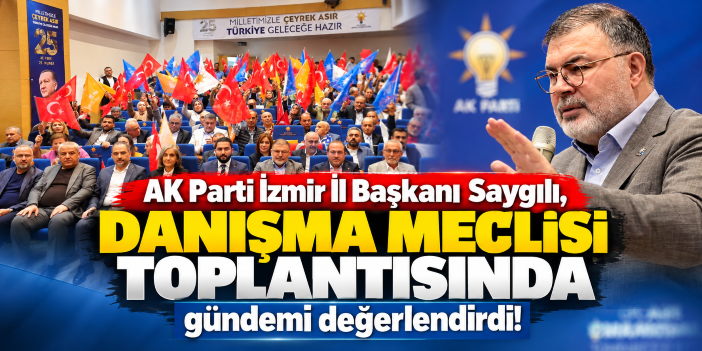 AK Parti İzmir İl Başkanı Saygılı, Danışma Meclisi Toplantısında gündemi değerlendirdi!