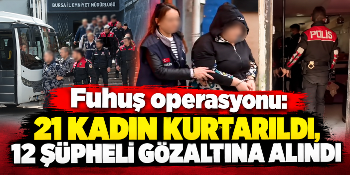 Fuhuş operasyonu: 21 kadın kurtarıldı, 12 şüpheli gözaltına alındı