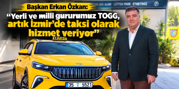 Başkan Erkan Özkan: “Yerli ve milli gururumuz TOGG, artık İzmir’de taksi olarak hizmet veriyor”