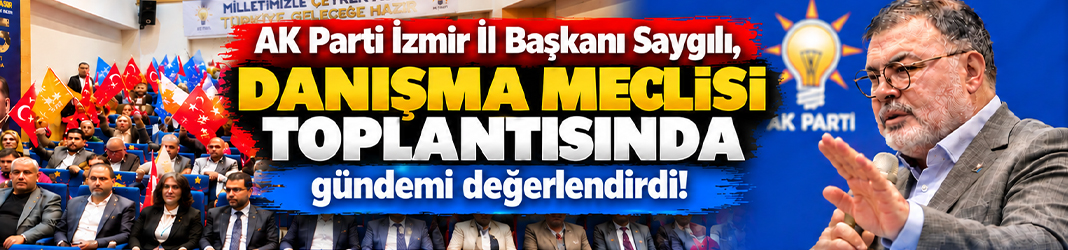 AK Parti İzmir İl Başkanı Saygılı, Danışma Meclisi Toplantısında gündemi değerlendirdi!