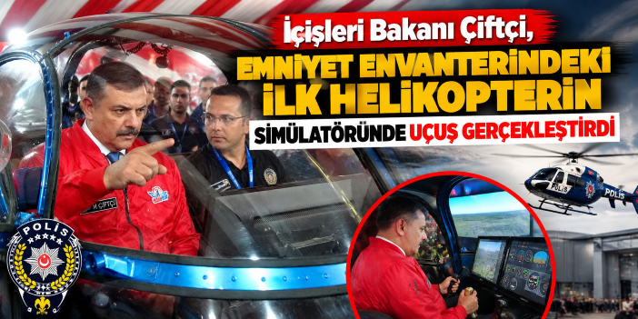 İçişleri Bakanı Çiftçi, Emniyet envanterindeki ilk helikopterin simülatöründe uçuş gerçekleştirdi