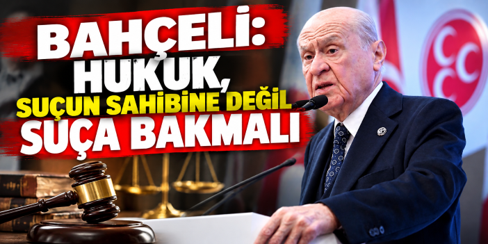 Bahçeli: Hukuk, suçun sahibine değil suça bakmalı