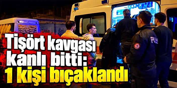 Tişört kavgası kanlı bitti: 1 kişi bıçaklandı