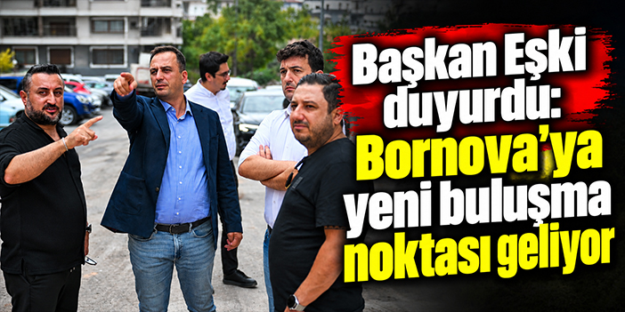 Başkan Eşki duyurdu: Bornova’ya yeni buluşma noktası geliyor