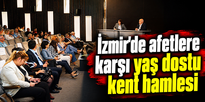 İzmir’de afetlere karşı yaş dostu kent hamlesi