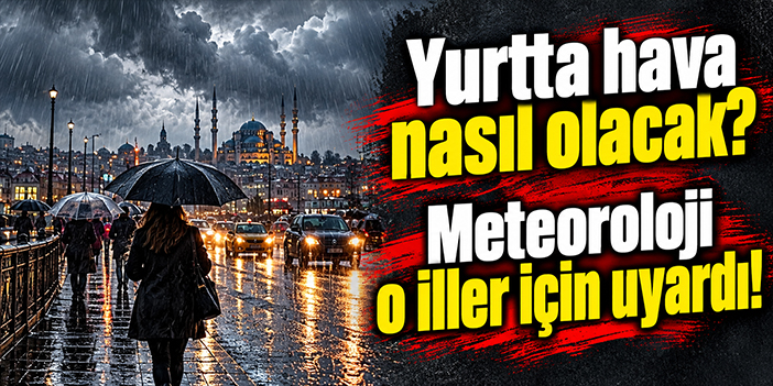 Yurtta hava nasıl olacak? Meteoroloji o iller için uyardı!