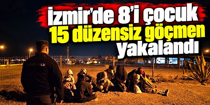İzmir'de 8'i çocuk 15 düzensiz göçmen yakalandı