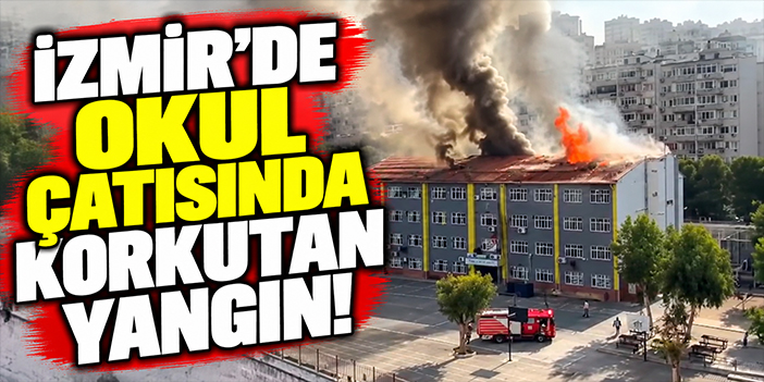 İzmir'de okul çatısında korkutan yangın