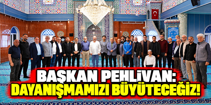 Başkan Pehlivan: Dayanışmamızı büyüteceğiz!