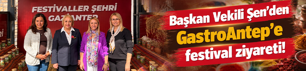 Başkan Vekili Şen'den GastroAntep’e festival ziyareti!