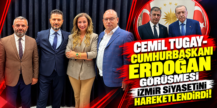 Cemil Tugay-Cumhurbaşkanı Erdoğan görüşmesi İzmir siyasetini hareketlendirdi!