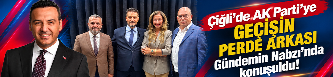 Çiğli’de AK Parti’ye geçişin perde arkası Gündemin Nabzı'nda konuşuldu!