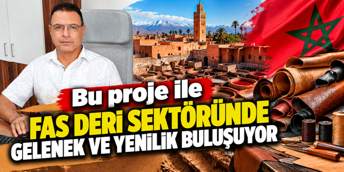 Bu proje ile Fas deri sektöründe gelenek ve yenilik buluşuyor