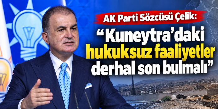 AK Parti Sözcüsü Çelik: "Kuneytra’daki hukuksuz faaliyetler derhal son bulmalı"