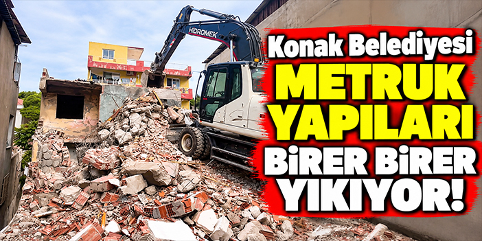 Konak Belediyesi metruk yapıları birer birer yıkıyor!