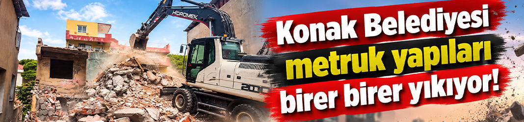 Konak Belediyesi metruk yapıları birer birer yıkıyor!