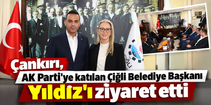 Çankırı, AK Parti'ye katılan Çiğli Belediye Başkanı Yıldız'ı ziyaret etti