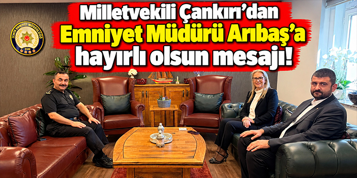 Milletvekili Çankırı’dan Emniyet Müdürü Arıbaş’a hayırlı olsun mesajı!
