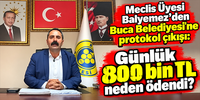 Meclis Üyesi Balyemez’den Buca Belediyesi’ne protokol çıkışı: Günlük 800 bin TL neden ödendi?