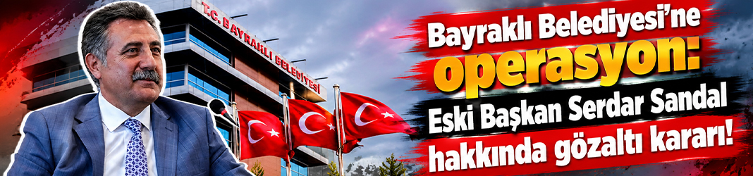 Bayraklı Belediyesi’ne operasyon: Serdar Sandal dahil çok sayıda kişi gözaltında!