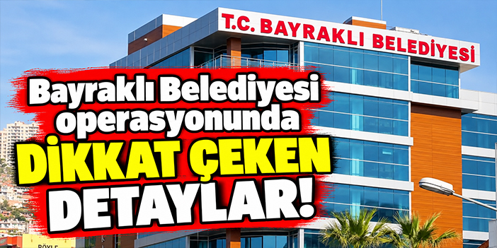 Bayraklı Belediyesi operasyonunda dikkat çeken detaylar!