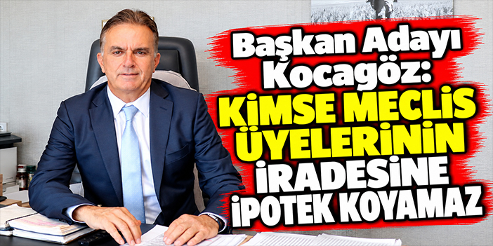 Başkan Adayı Kocagöz: Kimse Meclis üyelerinin iradesine ipotek koyamaz