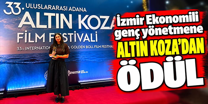 İzmir Ekonomili genç yönetmene Altın Koza’dan ödül