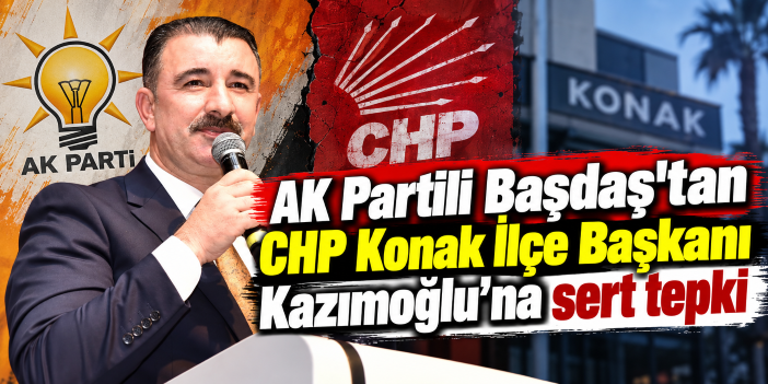 AK Partili Başdaş'tan CHP Konak İlçe Başkanı Kazımoğlu'na sert tepki