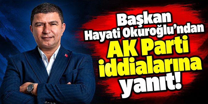 Başkan Hayati Okuroğlu'ndan AK Parti iddialarına yanıt!