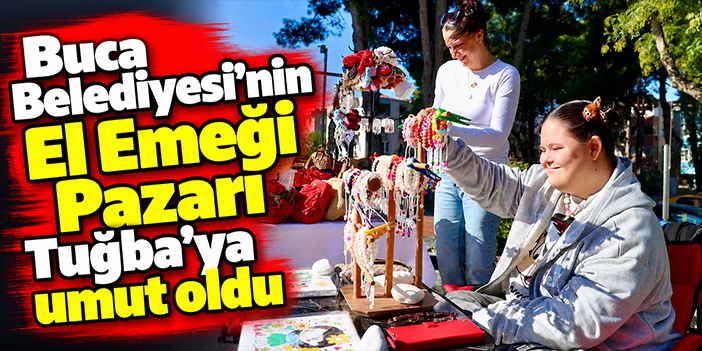 Buca Belediyesi’nin El Emeği Pazarı Tuğba’ya umut oldu