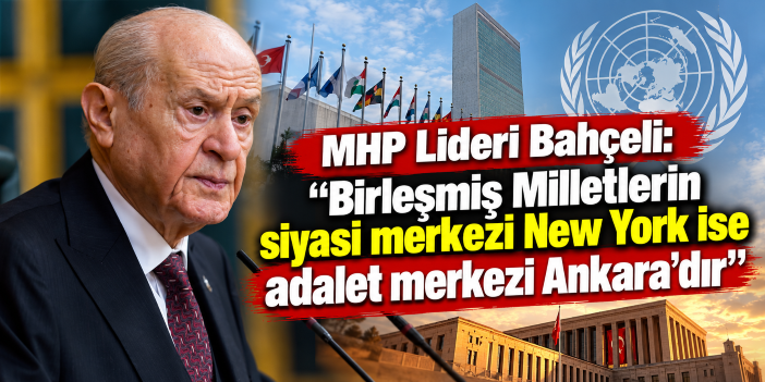 MHP Lideri Bahçeli: "Birleşmiş Milletlerin siyasi merkezi New York ise adalet merkezi Ankara’dır"