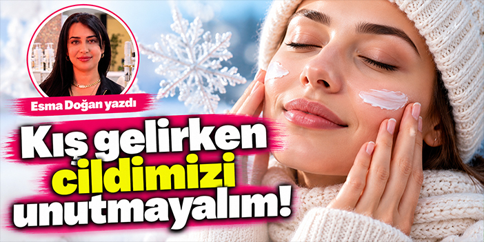 Kış gelirken cildimizi unutmayalım!