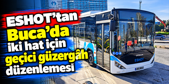 ESHOT’tan Buca’da iki hat için geçici güzergâh düzenlemesi