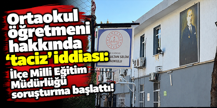 Ortaokul öğretmeni hakkında 'taciz' iddiası: İlçe Milli Eğitim Müdürlüğü soruşturma başlattı!