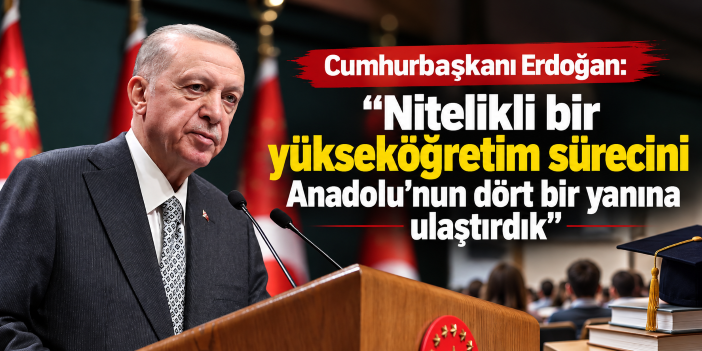Cumhurbaşkanı Erdoğan: "Nitelikli bir yükseköğretim sürecini Anadolu'nun dört bir yanına ulaştırdık"