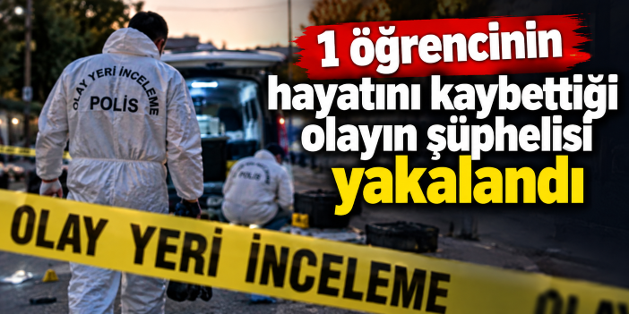 1 öğrencinin hayatını kaybettiği olayın şüphelisi yakalandı