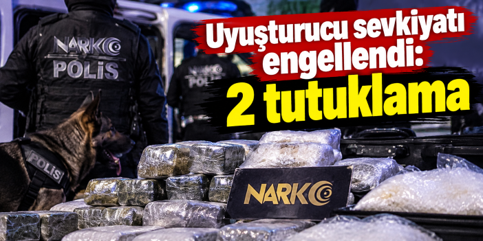 Uyuşturucu sevkiyatı engellendi: 2 tutuklama