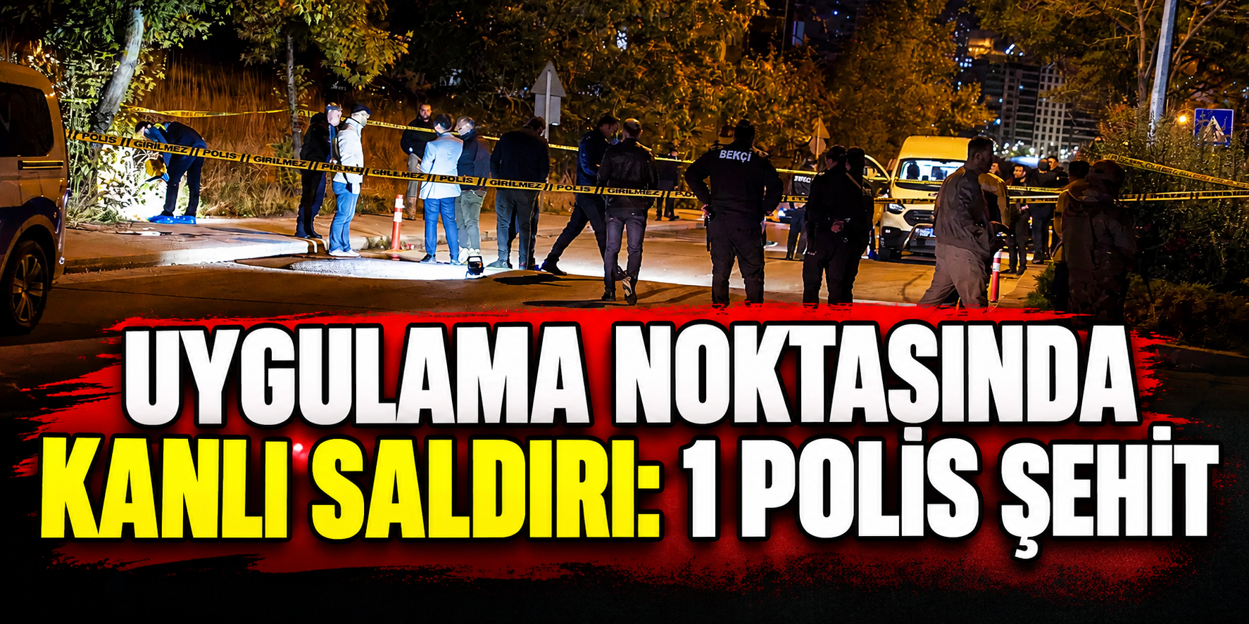 Uygulama noktasında kanlı saldırı: 1 polis şehit