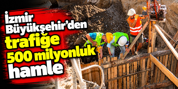 İzmir Büyükşehir’den trafiğe 500 milyonluk hamle