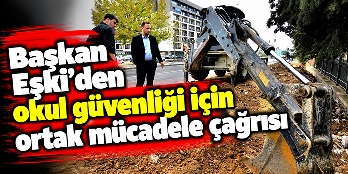 Başkan Eşki’den okul güvenliği için ortak mücadele çağrısı