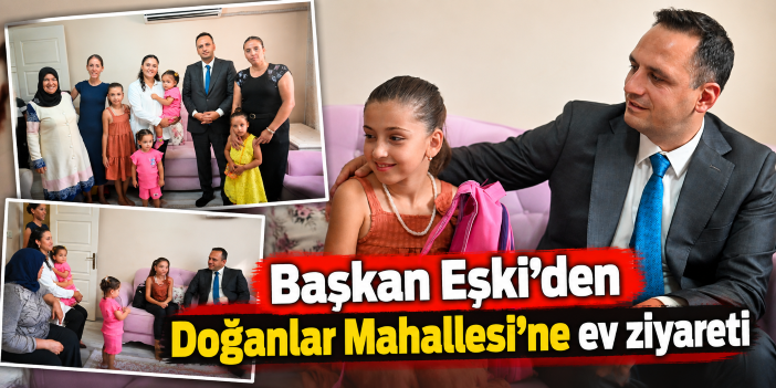 Başkan Eşki’den Doğanlar Mahallesi’ne ev ziyareti