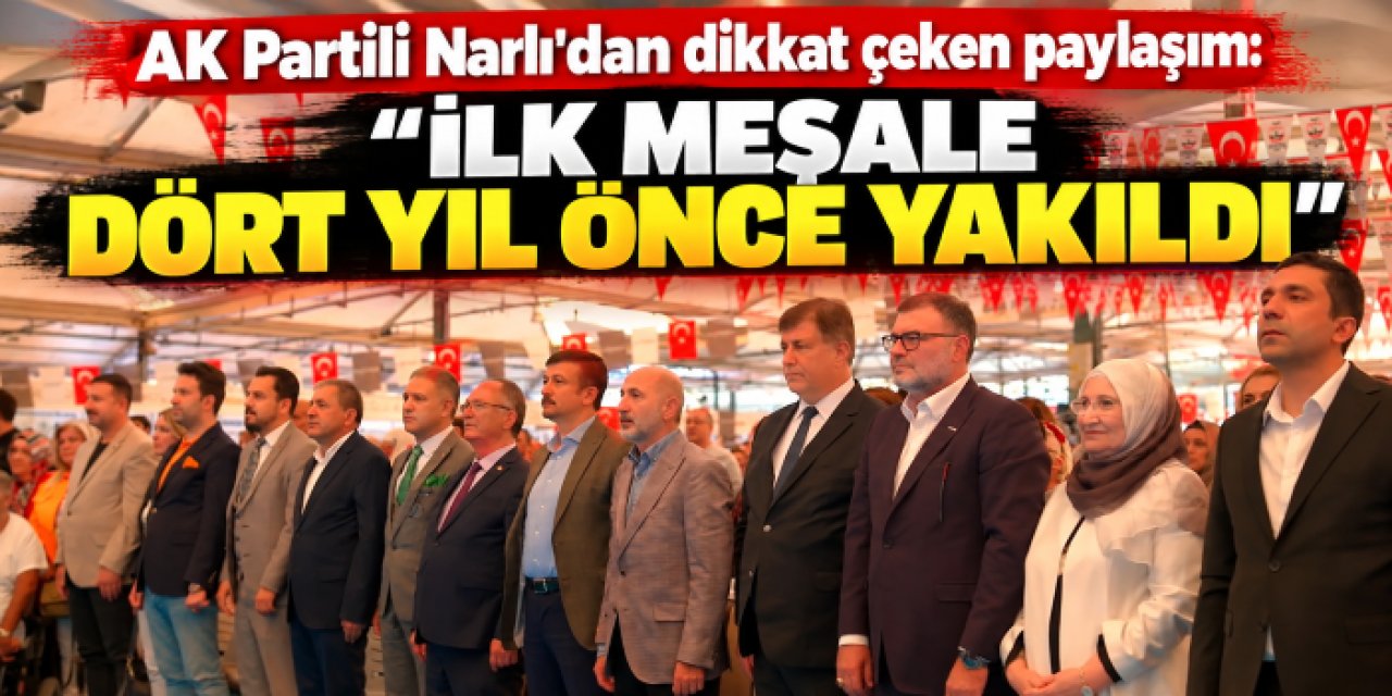 AK Partili Narlı'dan dikkat çeken paylaşım: "İlk meşale dört yıl önce yakıldı"