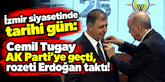 İzmir siyasetinde tarihi gün: Cemil Tugay AK Parti'ye geçti, rozeti Erdoğan taktı!