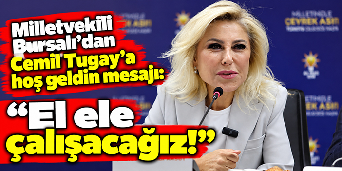 Milletvekili Bursalı'dan Cemil Tugay'a hoş geldin mesajı: El ele çalışacağız!