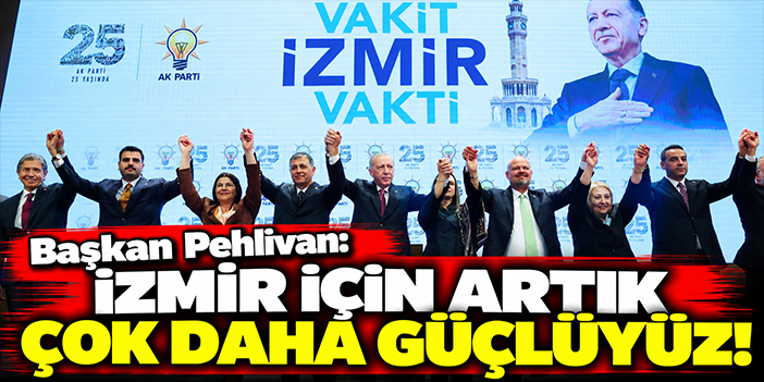 Başkan Pehlivan: İzmir için artık çok daha güçlüyüz!